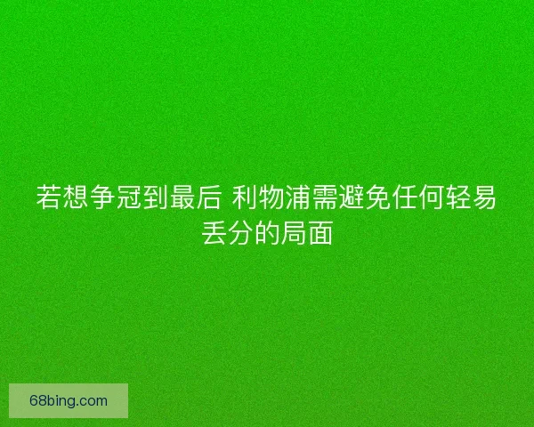 若想争冠到最后 利物浦需避免任何轻易丢分的局面