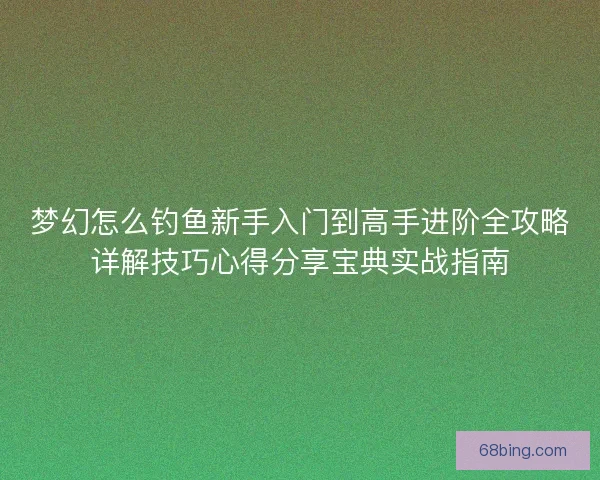 梦幻怎么钓鱼新手入门到高手进阶全攻略详解技巧心得分享宝典实战指南