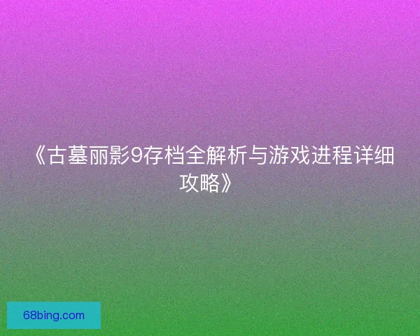 《古墓丽影9存档全解析与游戏进程详细攻略》
