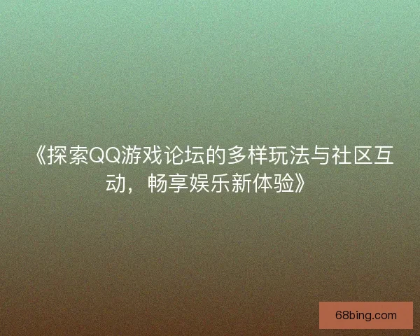 《探索QQ游戏论坛的多样玩法与社区互动，畅享娱乐新体验》
