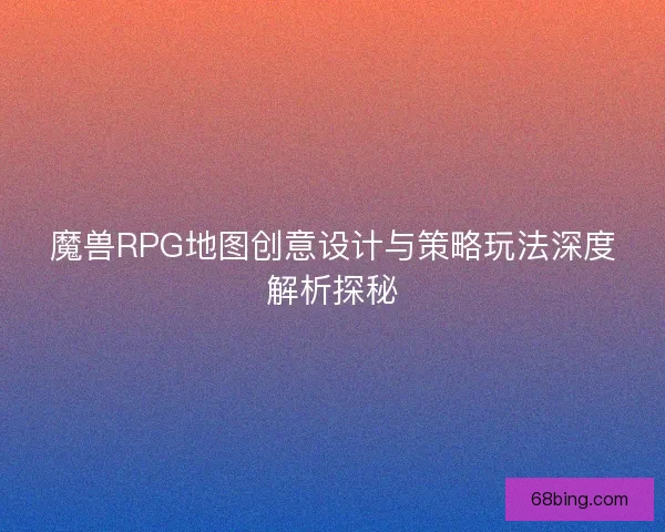 魔兽RPG地图创意设计与策略玩法深度解析探秘