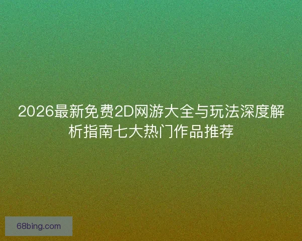 2026最新免费2D网游大全与玩法深度解析指南七大热门作品推荐
