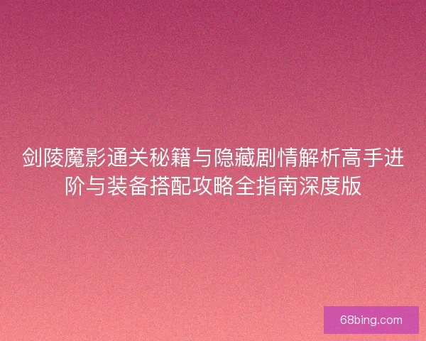 剑陵魔影通关秘籍与隐藏剧情解析高手进阶与装备搭配攻略全指南深度版 剑陵魔影通关秘籍与隐藏剧情解析高手进阶与装备搭配攻略全指南深度版