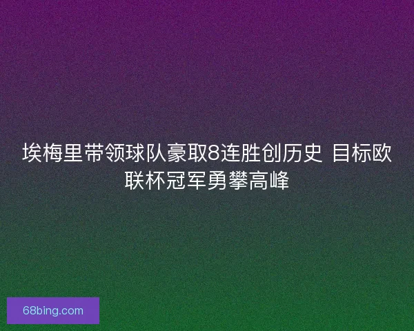 埃梅里带领球队豪取8连胜创历史 目标欧联杯冠军勇攀高峰 埃梅里带领球队豪取8连胜创历史 目标欧联杯冠军勇攀高峰