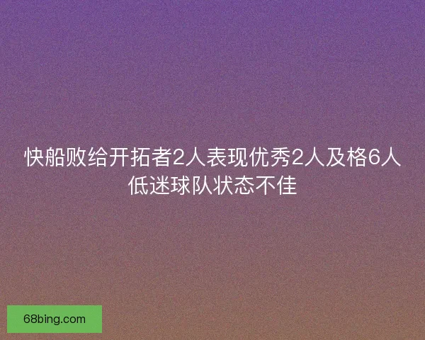 快船败给开拓者2人表现优秀2人及格6人低迷球队状态不佳 快船败给开拓者2人表现优秀2人及格6人低迷球队状态不佳