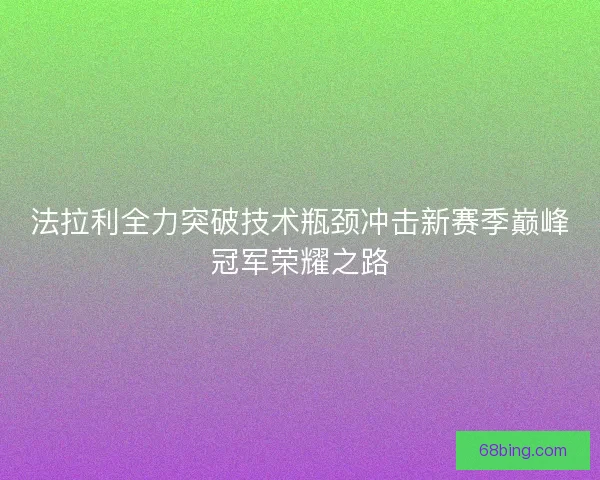 法拉利全力突破技术瓶颈冲击新赛季巅峰冠军荣耀之路