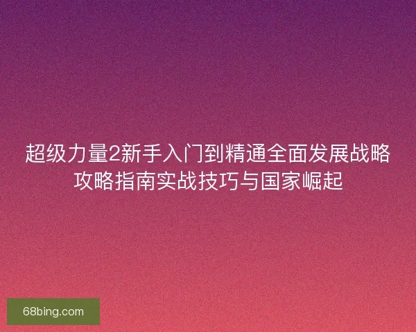 超级力量2新手入门到精通全面发展战略攻略指南实战技巧与国家崛起